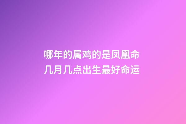 哪年的属鸡的是凤凰命 几月几点出生最好命运